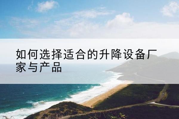 秦淮电动升降平台厂家-如何选择适合的升降设备厂家与产品