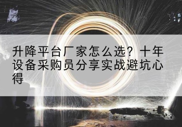 秦淮升降平台厂家-怎么选？十年设备采购员分享实战避坑心得