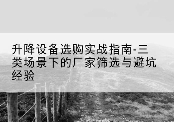 秦淮移动式升降机厂家推荐-升降设备选购实战指南-三类场景下的厂家筛选与避坑经验