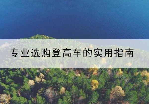 秦淮电动登高车厂家推荐-专业选购登高车的实用指南