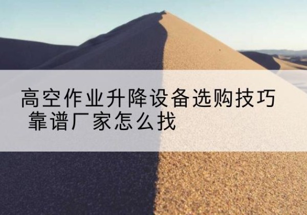 秦淮电动升降平台厂家推荐-高空作业升降设备选购技巧 靠谱厂家怎么找