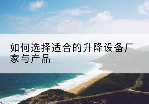 秦淮电动升降平台厂家-如何选择适合的升降设备厂家与产品