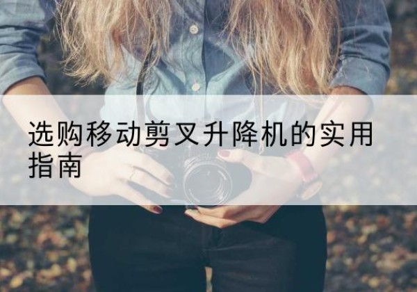 秦淮移动剪叉升降机怎么选-选购移动剪叉升降机的实用指南